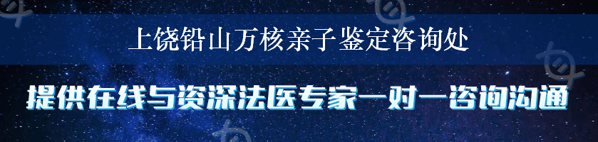 上饶铅山万核亲子鉴定咨询处